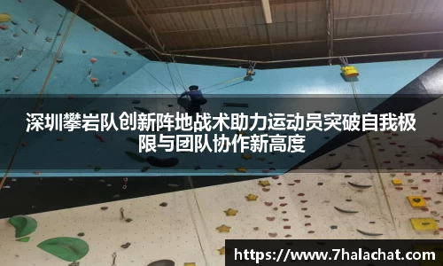 深圳攀岩队创新阵地战术助力运动员突破自我极限与团队协作新高度